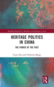 Title: Heritage Politics in China: The Power of the Past / Edition 1, Author: Yujie Zhu