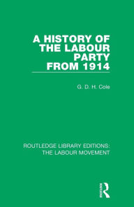 Title: A History of the Labour Party from 1914 / Edition 1, Author: G. D. H. Cole