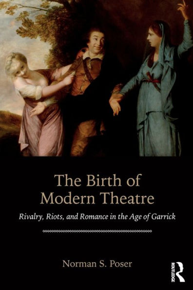 The Birth of Modern Theatre: Rivalry, Riots, and Romance in the Age of Garrick / Edition 1
