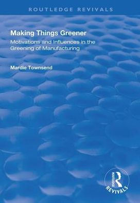 Making Things Greener: Motivations and Influences in the Greening of Manufacturing