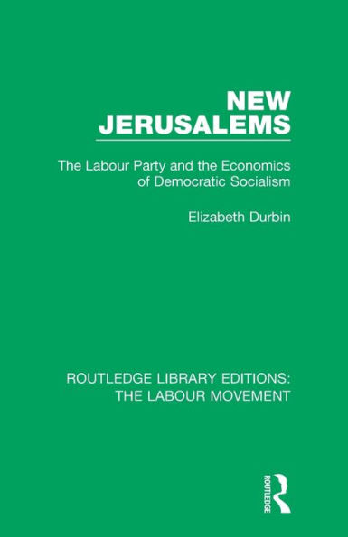 New Jerusalems: The Labour Party and the Economics of Democratic Socialism / Edition 1