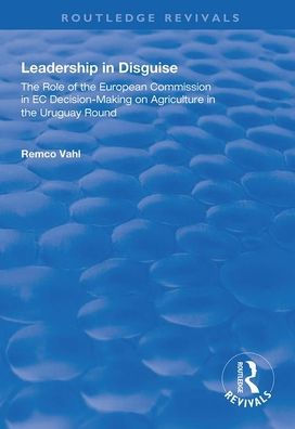 Leadership in Disguise: Role of the European Commission in EC Decision-making on Agriculture in the Uruguay Round / Edition 1