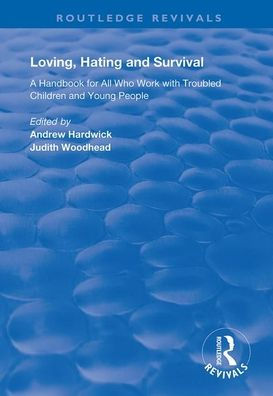 Loving, Hating and Survival: Handbook for All Who Work with Troubled Children Young People