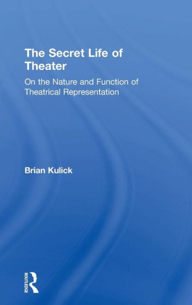 The Secret Life of Theater: On the Nature and Function of Theatrical Representation / Edition 1