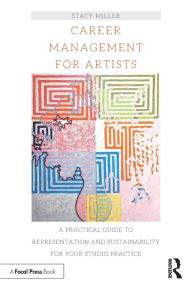 Title: Career Management for Artists: A Practical Guide to Representation and Sustainability for Your Studio Practice, Author: Stacy Miller