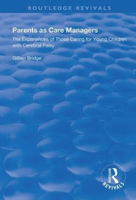 Title: Parents as Care Managers: The Experiences of Those Caring for Young Children with Cerebral Palsy / Edition 1, Author: Gillian Bridge