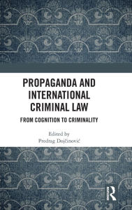 Title: Propaganda and International Criminal Law: From Cognition to Criminality / Edition 1, Author: Predrag Dojcinovic