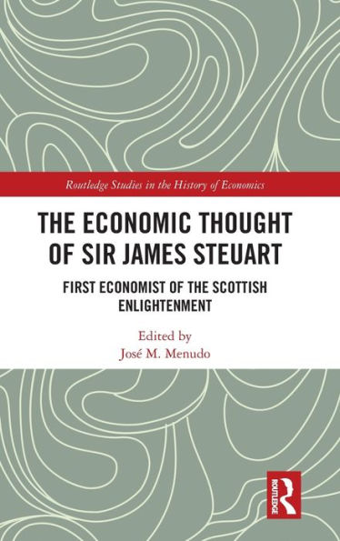 The Economic Thought of Sir James Steuart: First Economist of the Scottish Enlightenment / Edition 1