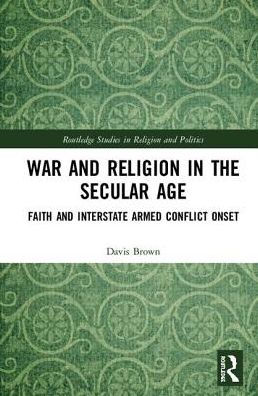 War and Religion in the Secular Age: Faith and Interstate Armed Conflict Onset / Edition 1