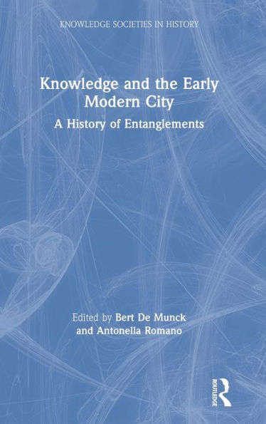 Knowledge and the Early Modern City: A History of Entanglements / Edition 1