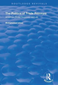 Title: The Politics of Trade Pressure: American-Soviet Relations, 1980-88 / Edition 1, Author: Mohammed Ishaq