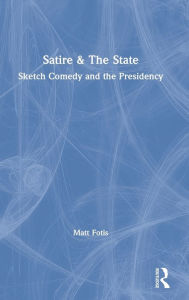 Title: Satire & The State: Sketch Comedy and the Presidency, Author: Matt Fotis