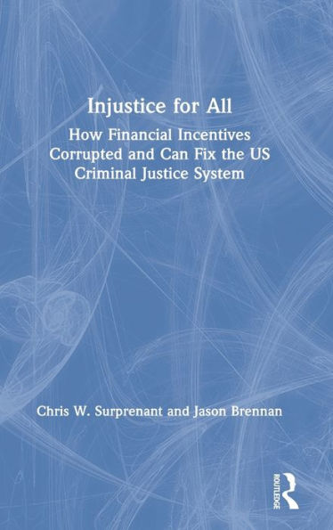 Injustice for All: How Financial Incentives Corrupted and Can Fix the US Criminal Justice System / Edition 1