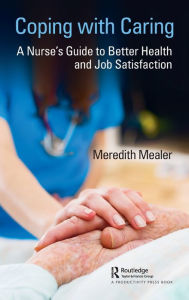 Title: Coping with Caring: A Nurse's Guide to Better Health and Job Satisfaction / Edition 1, Author: Meredith Mealer