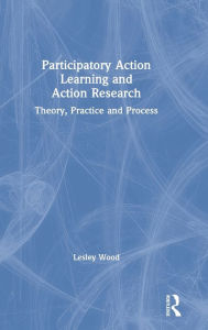Title: Participatory Action Learning and Action Research: Theory, Practice and Process / Edition 1, Author: Lesley Wood