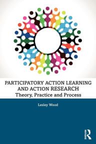 Title: Participatory Action Learning and Action Research: Theory, Practice and Process / Edition 1, Author: Lesley Wood