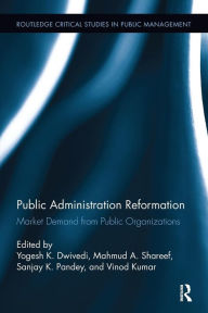 Title: Public Administration Reformation: Market Demand from Public Organizations / Edition 1, Author: Yogesh Dwivedi