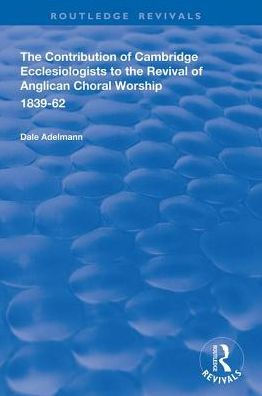 the Contribution of Cambridge Ecclesiologists to Revival Anglican Choral Worship, 1839-62