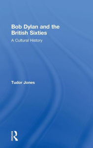Title: Bob Dylan and the British Sixties: A Cultural History / Edition 1, Author: Tudor Jones