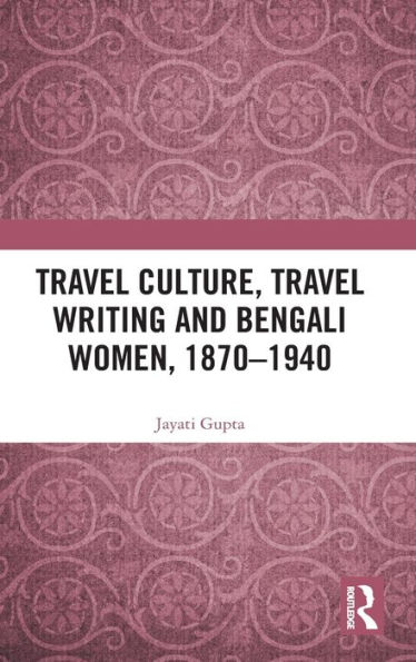 Travel Culture, Travel Writing and Bengali Women, 1870-1940 / Edition 1
