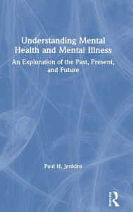 Title: Understanding Mental Health and Mental Illness: An Exploration of the Past, Present, and Future, Author: Paul H. Jenkins