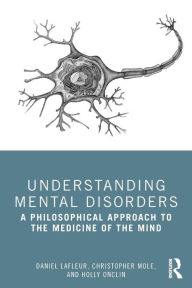 Title: Understanding Mental Disorders: A Philosophical Approach to the Medicine of the Mind / Edition 1, Author: Daniel Lafleur