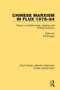 Title: Chinese Marxism in Flux 1978-84: Essays on Epistemology, Ideology and Political Economy, Author: Bill Brugger