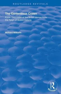 the Contentious Crown: Public Discussion of British Monarchy Reign Queen Victoria