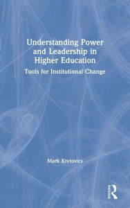 Title: Understanding Power and Leadership in Higher Education: Tools for Institutional Change, Author: Mark Kretovics