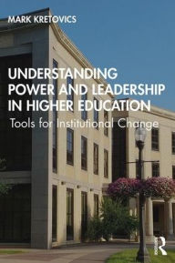 Title: Understanding Power and Leadership in Higher Education: Tools for Institutional Change / Edition 1, Author: Mark Kretovics