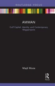 Title: Amman: Gulf Capital, Identity, and Contemporary Megaprojects, Author: Majd Musa