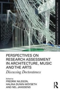 Title: Perspectives on Research Assessment in Architecture, Music and the Arts: Discussing Doctorateness, Author: Fredrik Nilsson