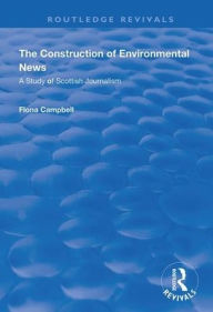 Title: The Construction of Environmental News: A Study of Scottish Journalism / Edition 1, Author: Fiona Campbell
