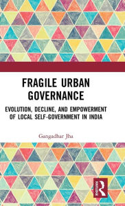 Title: Fragile Urban Governance: Evolution, Decline, and Empowerment of Local Self-Government in India, Author: Gangadhar Jha