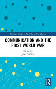 Title: Communication and the First World War / Edition 1, Author: John Griffiths