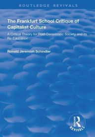 Title: The Frankfurt School Critique of Capitalist Culture: A Critical Theory for Post-democratic Society and Its Re-education, Author: Ronald Jeremiah Schindler