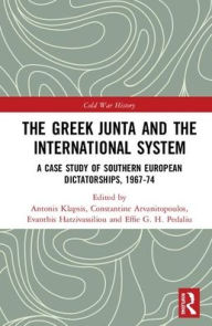 Title: The Greek Junta and the International System: A Case Study of Southern European Dictatorships, 1967-74 / Edition 1, Author: Antonis Klapsis
