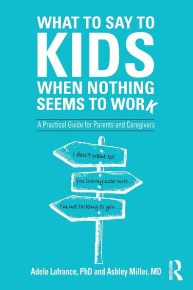 What to Say Kids When Nothing Seems Work: A Practical Guide for Parents and Caregivers