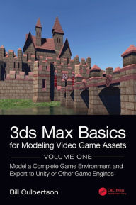 Title: 3ds Max Basics for Modeling Video Game Assets: Volume 1: Model a Complete Game Environment and Export to Unity or Other Game Engines, Author: William Culbertson