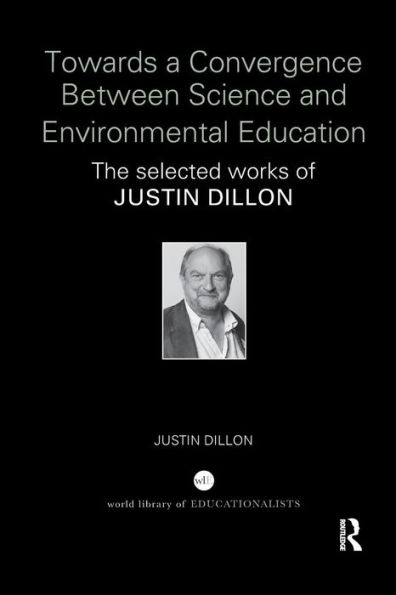 Towards a Convergence Between Science and Environmental Education: The selected works of Justin Dillon / Edition 1