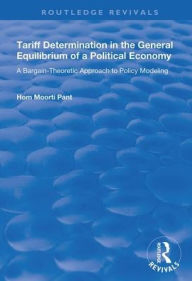 Title: Tariff Determination in the General Equilibrium of a Political Economy: A Bargain-theoretic Approach to Policy Modelling / Edition 1, Author: Hom Moorti Pant