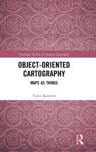 Title: Object-Oriented Cartography: Maps as Things / Edition 1, Author: Tania Rossetto