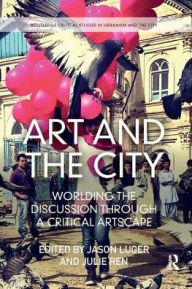 Title: Art and the City: Worlding the Discussion through a Critical Artscape, Author: Jason Luger