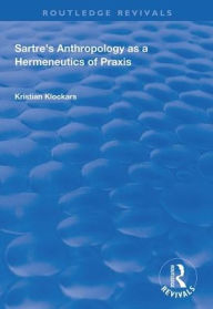 Title: Sartre's Anthropology as a Hermeneutics of Praxis / Edition 1, Author: Kristian Klockars