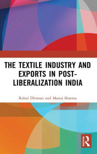 Title: The Textile Industry and Exports in Post-Liberalization India / Edition 1, Author: Rahul Dhiman
