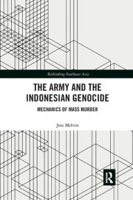 Title: The Army and the Indonesian Genocide: Mechanics of Mass Murder, Author: Jess Melvin