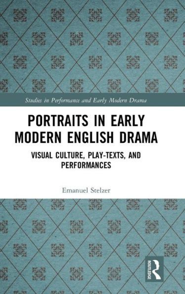 Portraits in Early Modern English Drama: Visual Culture, Play-Texts, and Performances / Edition 1