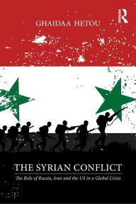 Title: The Syrian Conflict: The Role of Russia, Iran and the US in a Global Crisis, Author: Ghaidaa Hetou