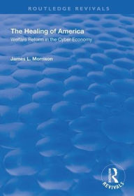 Title: The Healing of America: Welfare Reform in the Cyber Economy / Edition 1, Author: James L. Morrison