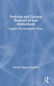 Title: Personal and Cultural Shadows of Late Motherhood: Jungian Psychoanalytic Views / Edition 1, Author: Maryann Barone-Chapman